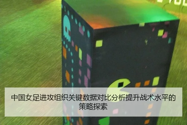 中国女足进攻组织关键数据对比分析提升战术水平的策略探索